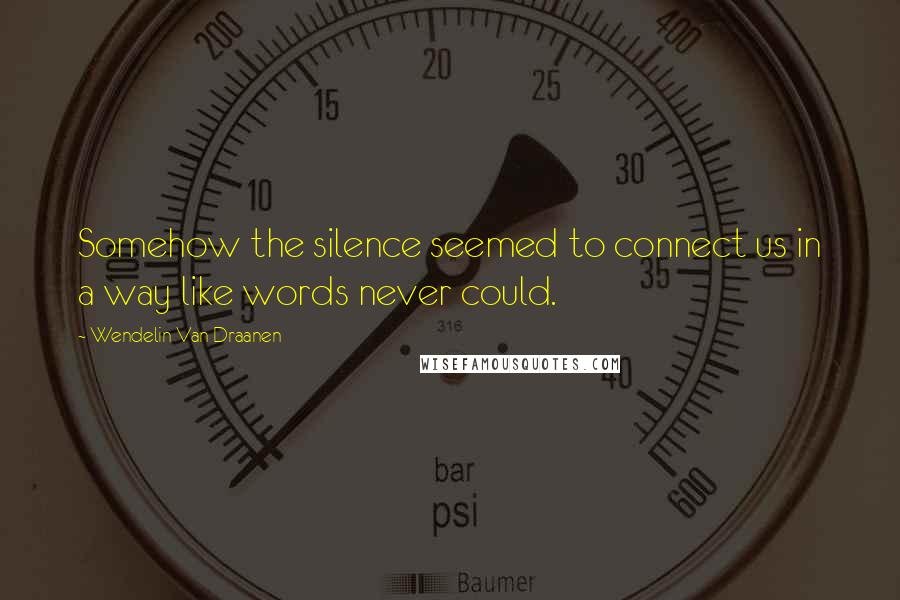 Wendelin Van Draanen Quotes: Somehow the silence seemed to connect us in a way like words never could.
