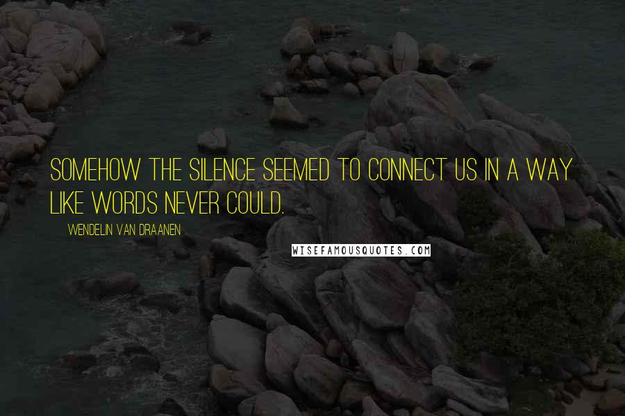 Wendelin Van Draanen Quotes: Somehow the silence seemed to connect us in a way like words never could.
