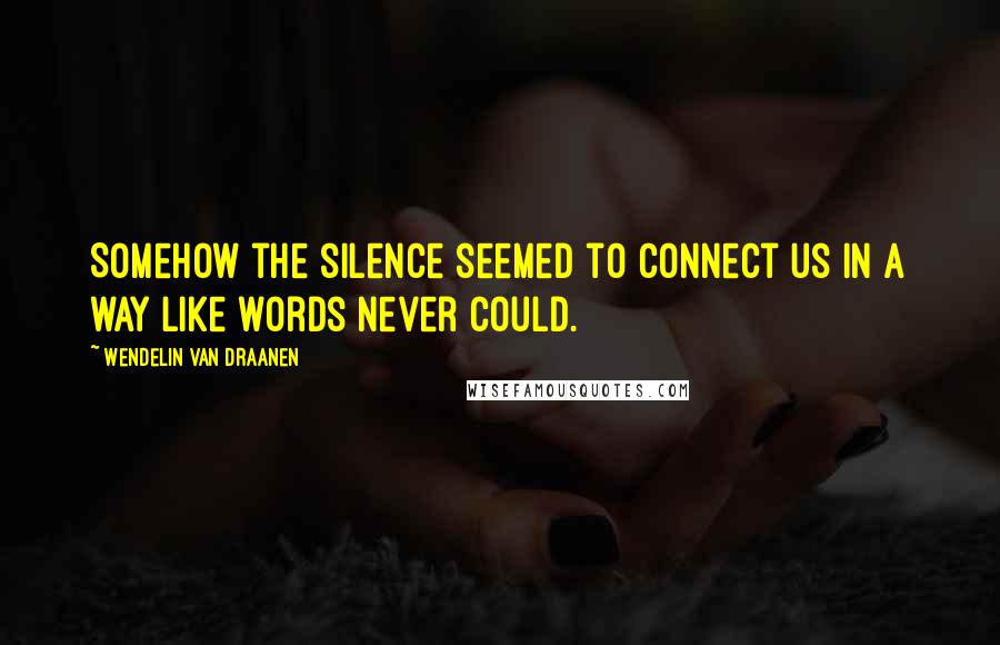 Wendelin Van Draanen Quotes: Somehow the silence seemed to connect us in a way like words never could.