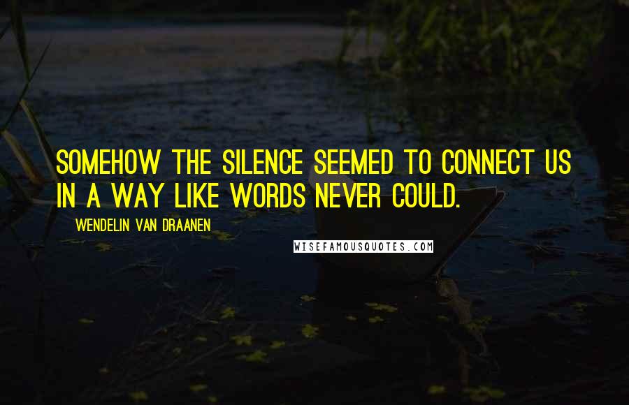Wendelin Van Draanen Quotes: Somehow the silence seemed to connect us in a way like words never could.