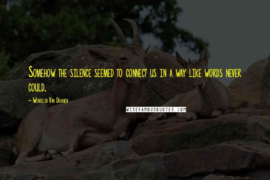 Wendelin Van Draanen Quotes: Somehow the silence seemed to connect us in a way like words never could.