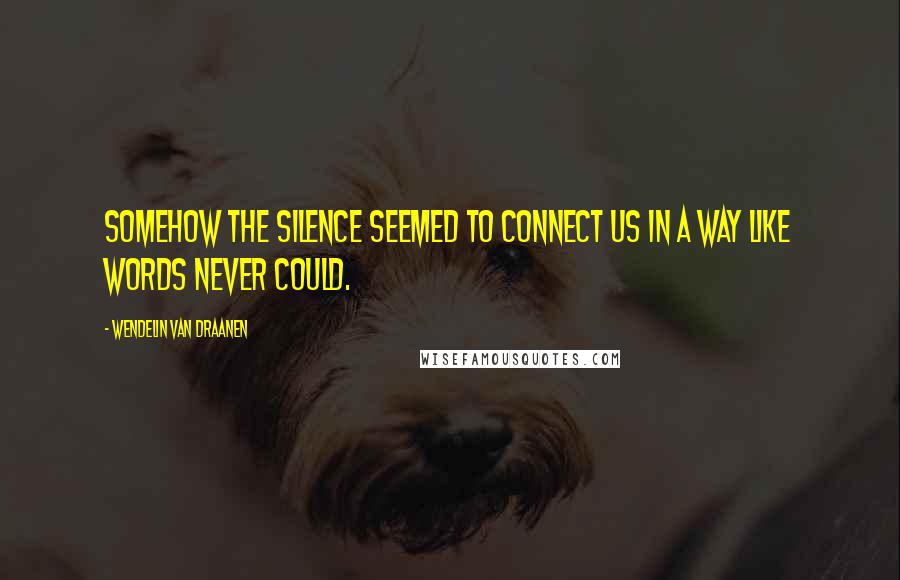 Wendelin Van Draanen Quotes: Somehow the silence seemed to connect us in a way like words never could.