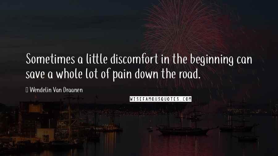 Wendelin Van Draanen Quotes: Sometimes a little discomfort in the beginning can save a whole lot of pain down the road.