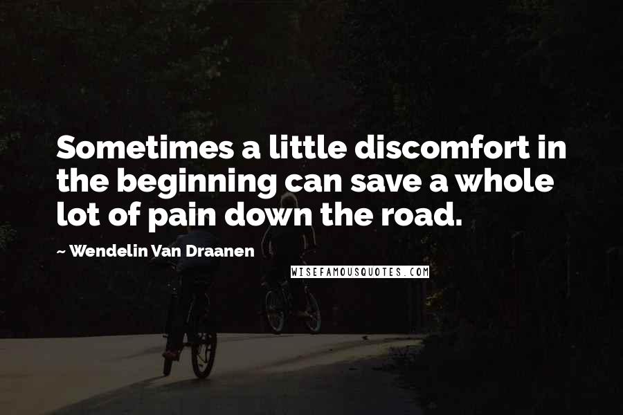 Wendelin Van Draanen Quotes: Sometimes a little discomfort in the beginning can save a whole lot of pain down the road.