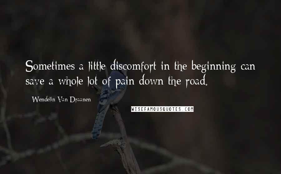 Wendelin Van Draanen Quotes: Sometimes a little discomfort in the beginning can save a whole lot of pain down the road.