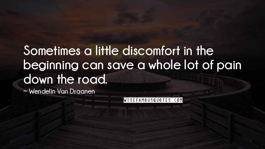 Wendelin Van Draanen Quotes: Sometimes a little discomfort in the beginning can save a whole lot of pain down the road.