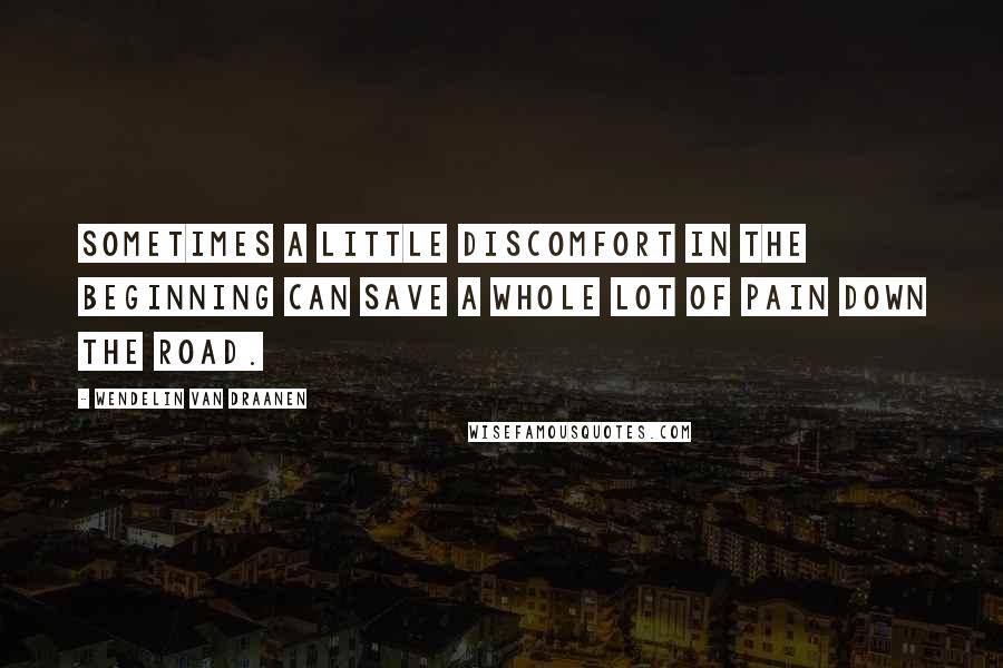 Wendelin Van Draanen Quotes: Sometimes a little discomfort in the beginning can save a whole lot of pain down the road.