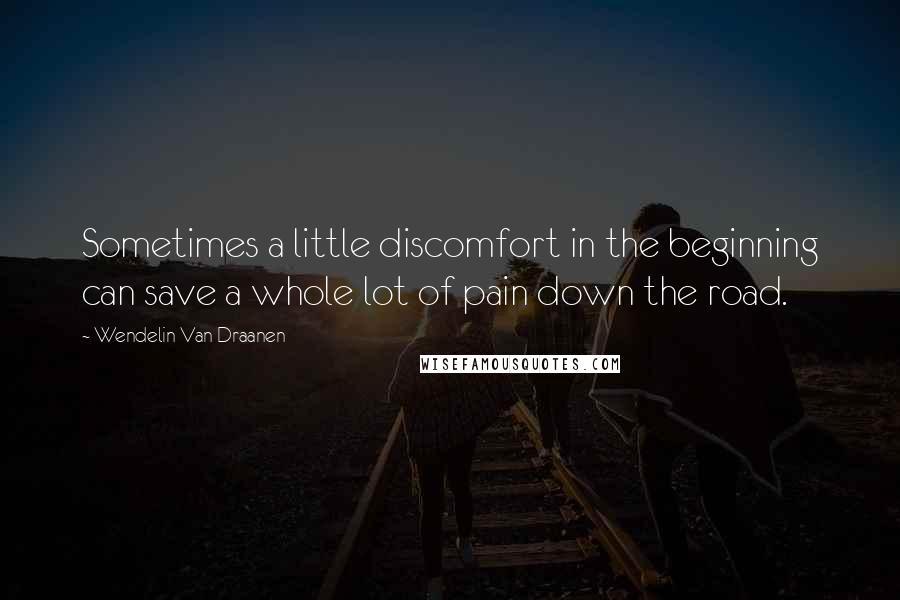 Wendelin Van Draanen Quotes: Sometimes a little discomfort in the beginning can save a whole lot of pain down the road.