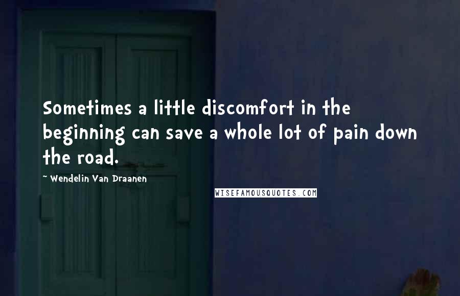 Wendelin Van Draanen Quotes: Sometimes a little discomfort in the beginning can save a whole lot of pain down the road.
