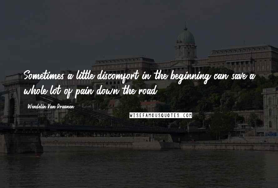 Wendelin Van Draanen Quotes: Sometimes a little discomfort in the beginning can save a whole lot of pain down the road.