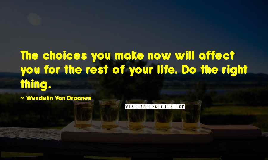 Wendelin Van Draanen Quotes: The choices you make now will affect you for the rest of your life. Do the right thing.