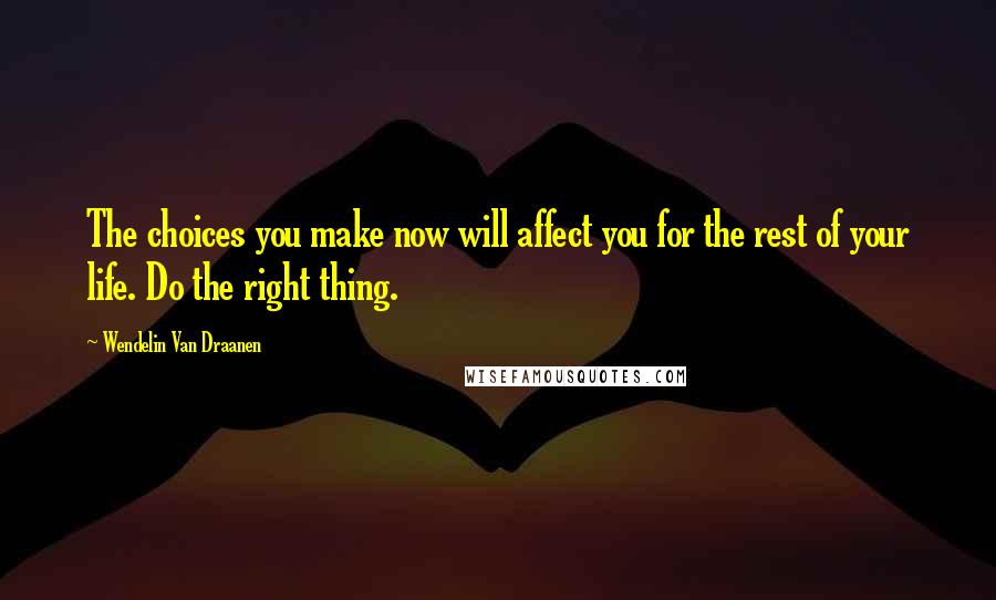 Wendelin Van Draanen Quotes: The choices you make now will affect you for the rest of your life. Do the right thing.