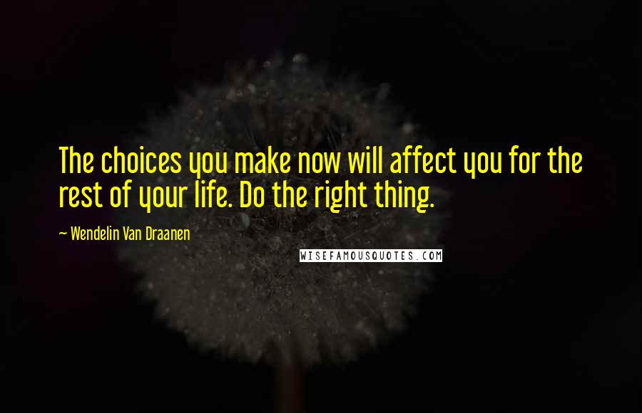 Wendelin Van Draanen Quotes: The choices you make now will affect you for the rest of your life. Do the right thing.