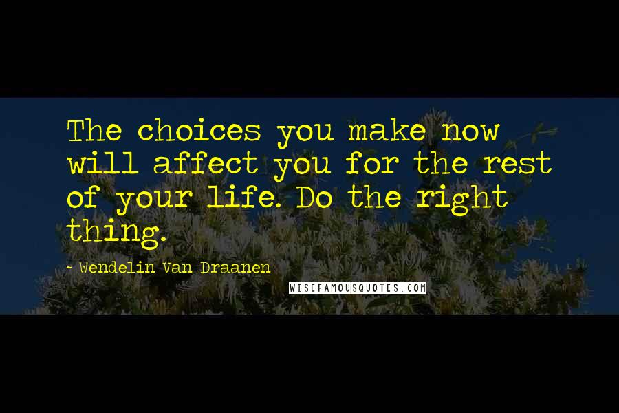 Wendelin Van Draanen Quotes: The choices you make now will affect you for the rest of your life. Do the right thing.