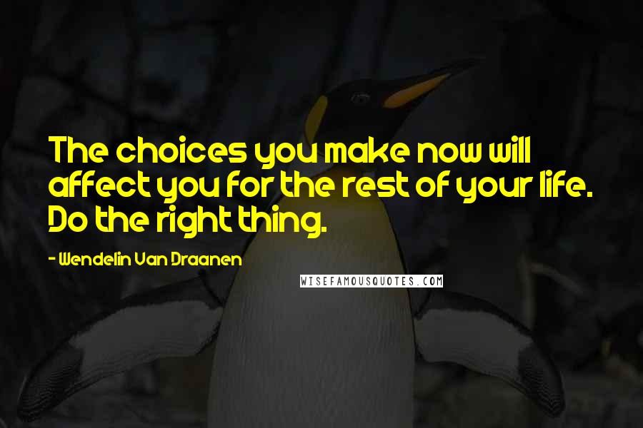Wendelin Van Draanen Quotes: The choices you make now will affect you for the rest of your life. Do the right thing.