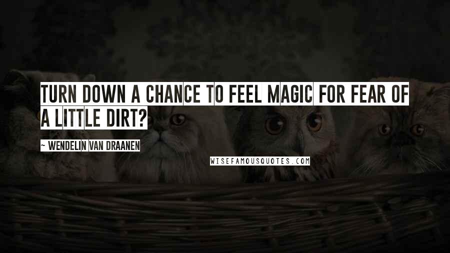 Wendelin Van Draanen Quotes: Turn down a chance to feel magic for fear of a little dirt?