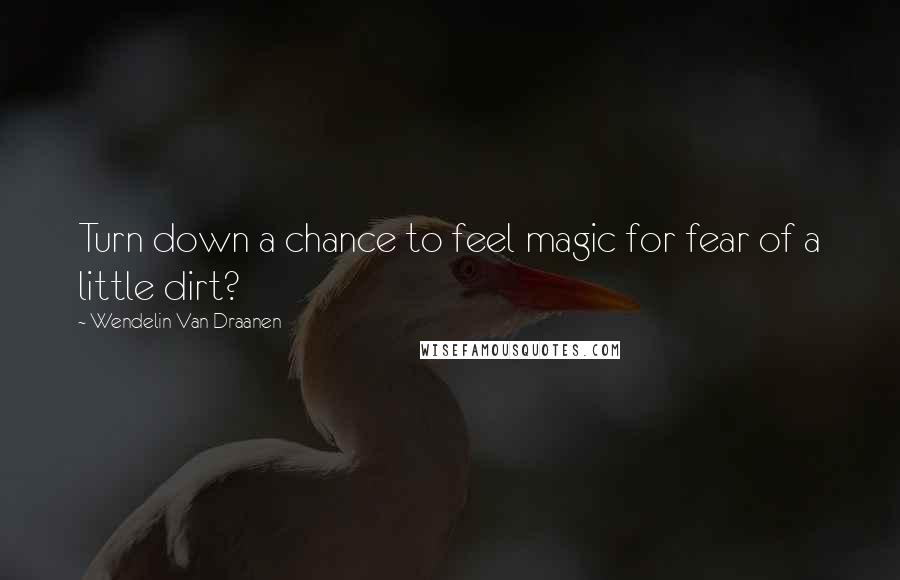 Wendelin Van Draanen Quotes: Turn down a chance to feel magic for fear of a little dirt?