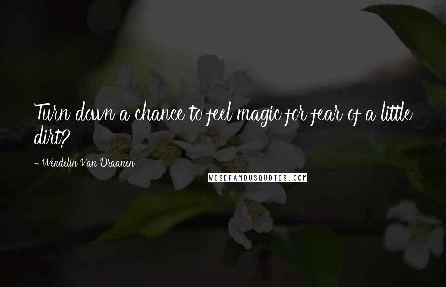 Wendelin Van Draanen Quotes: Turn down a chance to feel magic for fear of a little dirt?