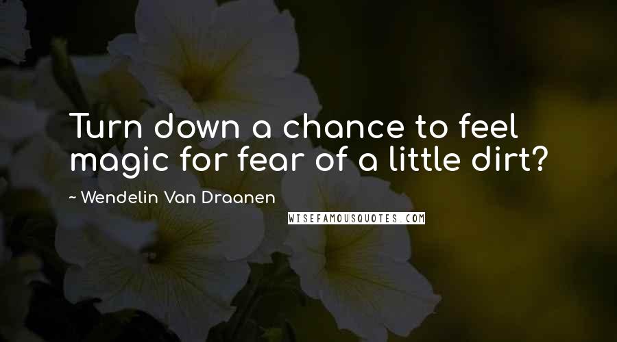 Wendelin Van Draanen Quotes: Turn down a chance to feel magic for fear of a little dirt?