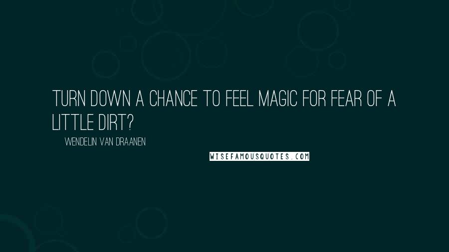 Wendelin Van Draanen Quotes: Turn down a chance to feel magic for fear of a little dirt?