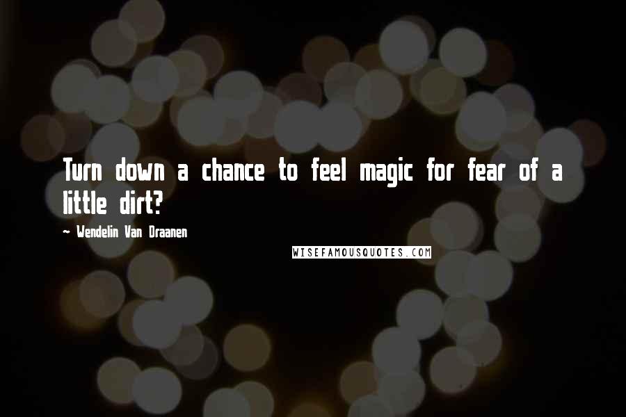 Wendelin Van Draanen Quotes: Turn down a chance to feel magic for fear of a little dirt?