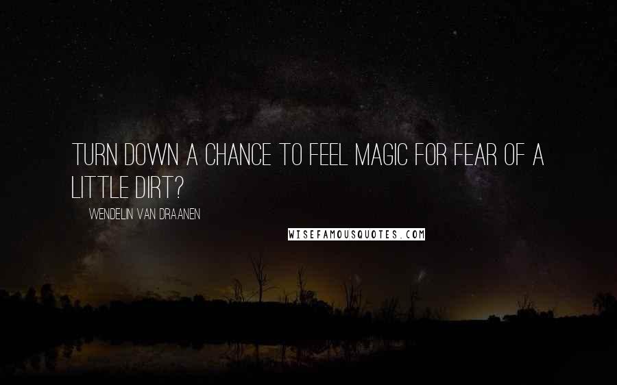 Wendelin Van Draanen Quotes: Turn down a chance to feel magic for fear of a little dirt?