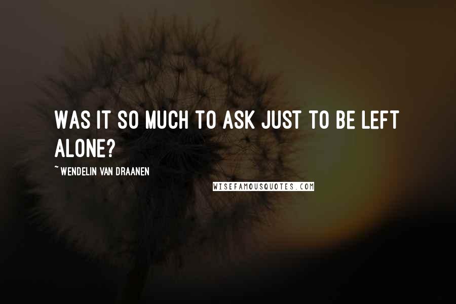 Wendelin Van Draanen Quotes: Was it so much to ask just to be left alone?