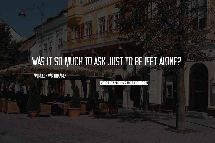 Wendelin Van Draanen Quotes: Was it so much to ask just to be left alone?