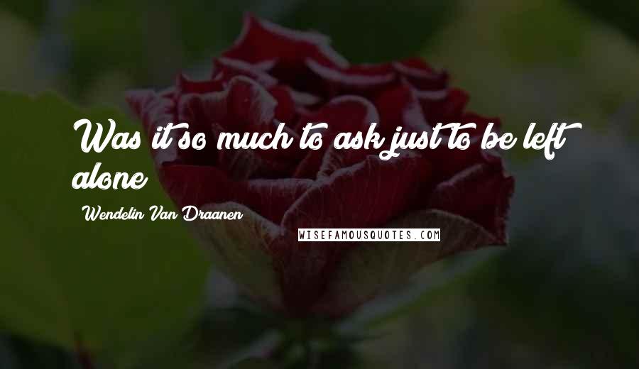 Wendelin Van Draanen Quotes: Was it so much to ask just to be left alone?