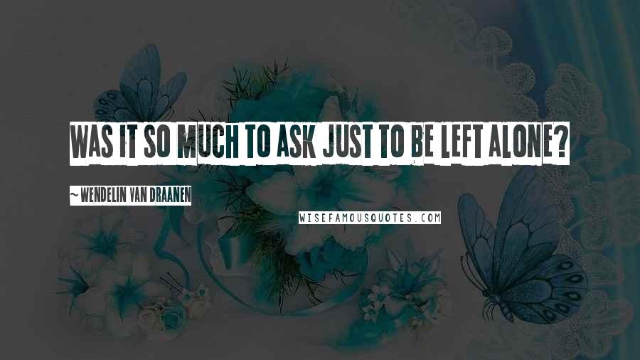 Wendelin Van Draanen Quotes: Was it so much to ask just to be left alone?