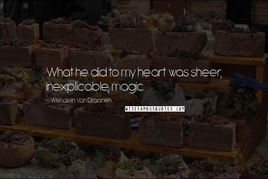 Wendelin Van Draanen Quotes: What he did to my heart was sheer, inexplicable, magic.