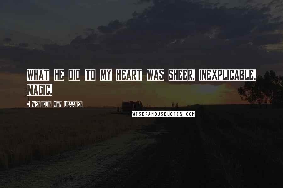 Wendelin Van Draanen Quotes: What he did to my heart was sheer, inexplicable, magic.