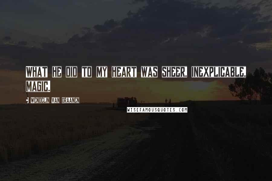 Wendelin Van Draanen Quotes: What he did to my heart was sheer, inexplicable, magic.