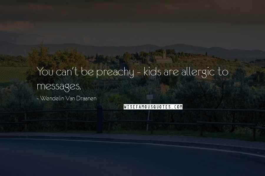 Wendelin Van Draanen Quotes: You can't be preachy - kids are allergic to messages.