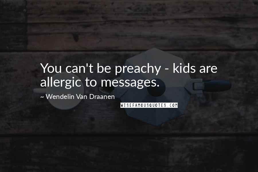 Wendelin Van Draanen Quotes: You can't be preachy - kids are allergic to messages.