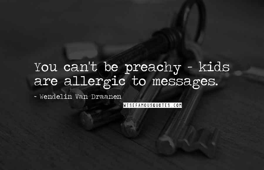 Wendelin Van Draanen Quotes: You can't be preachy - kids are allergic to messages.
