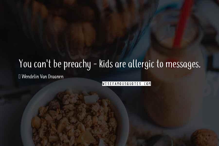 Wendelin Van Draanen Quotes: You can't be preachy - kids are allergic to messages.