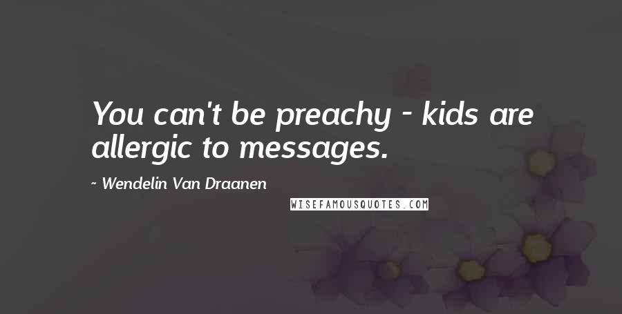 Wendelin Van Draanen Quotes: You can't be preachy - kids are allergic to messages.