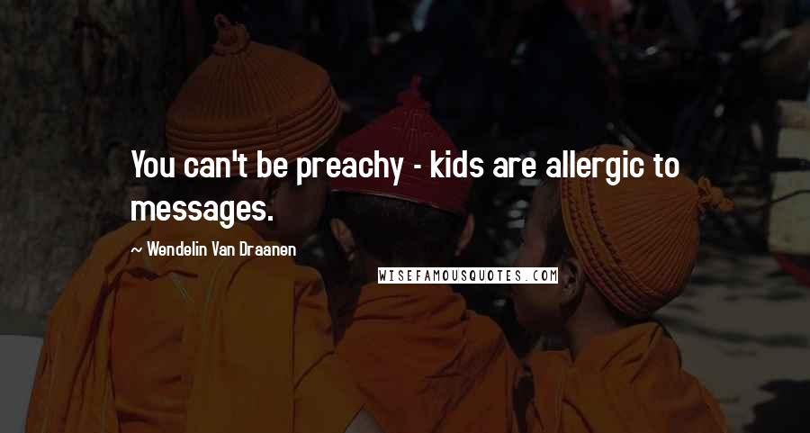 Wendelin Van Draanen Quotes: You can't be preachy - kids are allergic to messages.