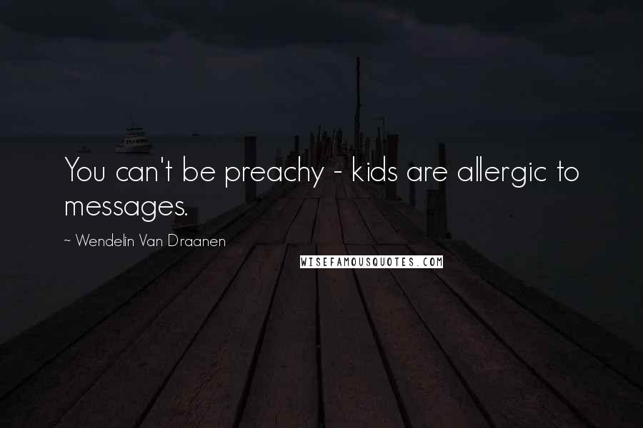 Wendelin Van Draanen Quotes: You can't be preachy - kids are allergic to messages.