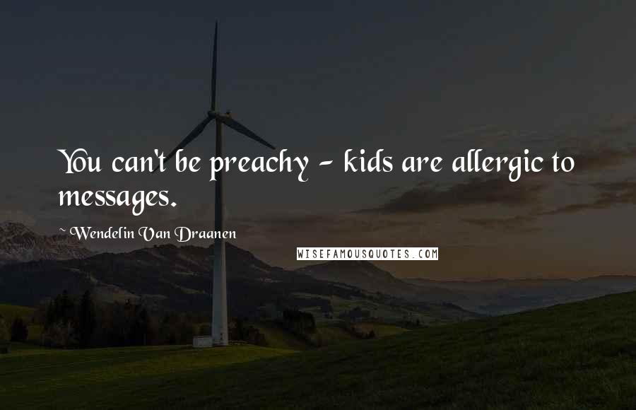 Wendelin Van Draanen Quotes: You can't be preachy - kids are allergic to messages.