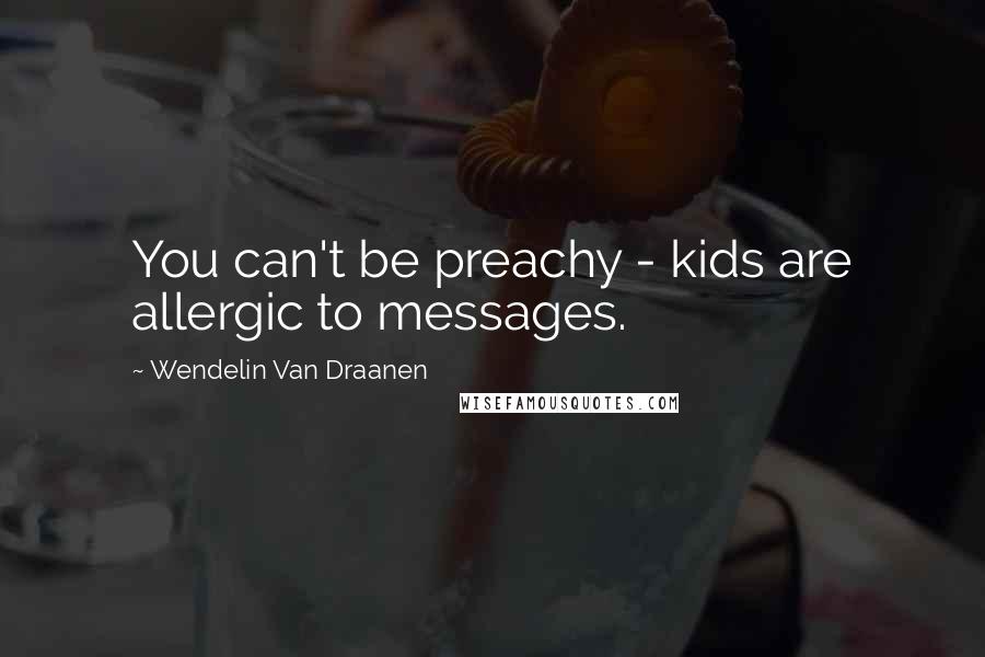Wendelin Van Draanen Quotes: You can't be preachy - kids are allergic to messages.