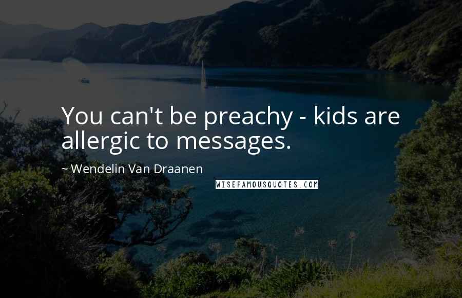 Wendelin Van Draanen Quotes: You can't be preachy - kids are allergic to messages.