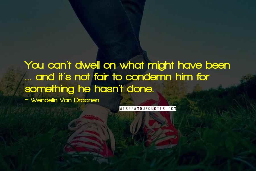 Wendelin Van Draanen Quotes: You can't dwell on what might have been ... and it's not fair to condemn him for something he hasn't done.