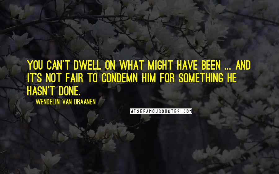 Wendelin Van Draanen Quotes: You can't dwell on what might have been ... and it's not fair to condemn him for something he hasn't done.