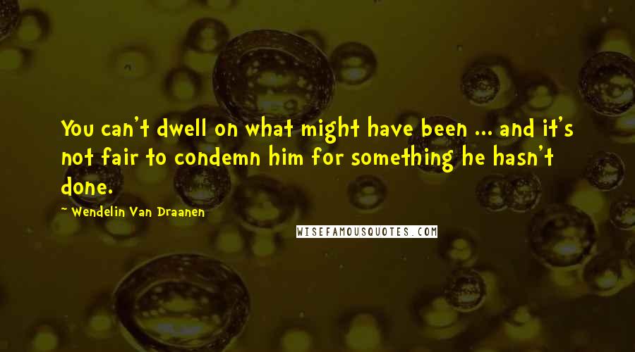 Wendelin Van Draanen Quotes: You can't dwell on what might have been ... and it's not fair to condemn him for something he hasn't done.