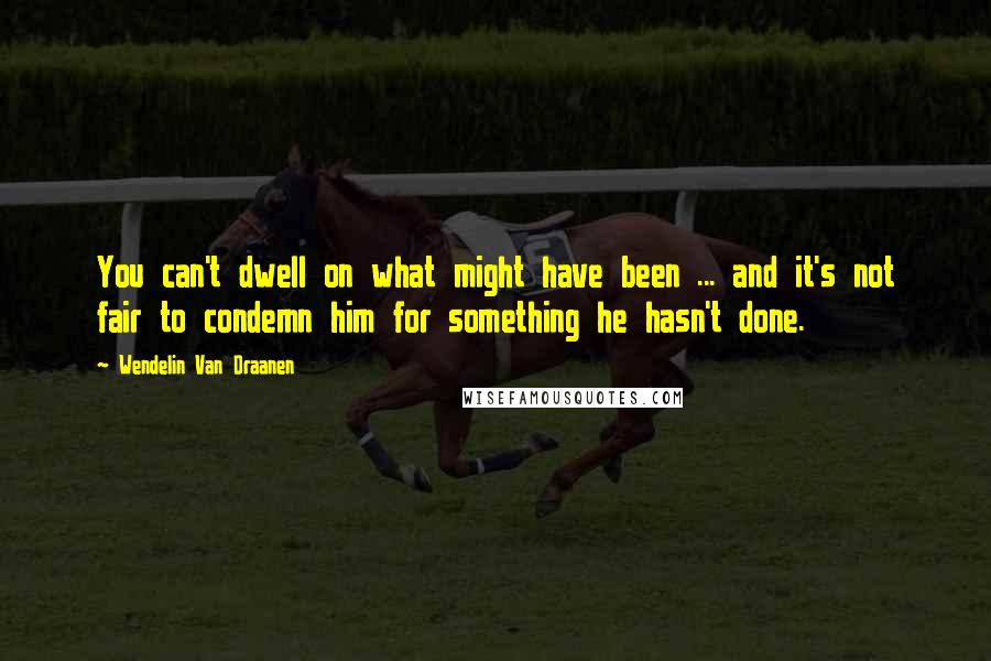 Wendelin Van Draanen Quotes: You can't dwell on what might have been ... and it's not fair to condemn him for something he hasn't done.