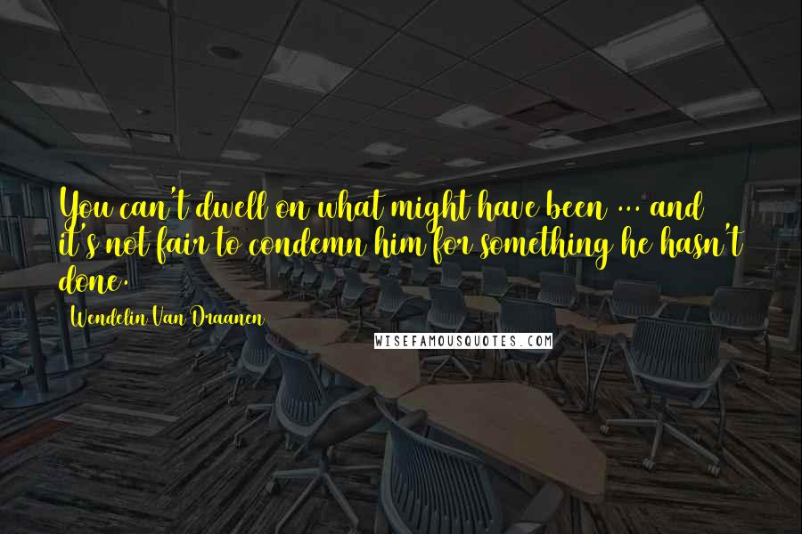 Wendelin Van Draanen Quotes: You can't dwell on what might have been ... and it's not fair to condemn him for something he hasn't done.