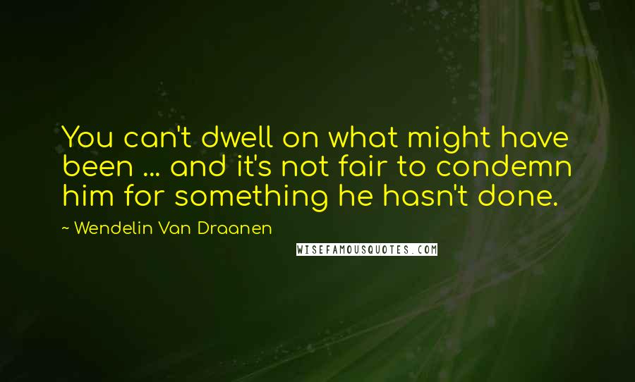 Wendelin Van Draanen Quotes: You can't dwell on what might have been ... and it's not fair to condemn him for something he hasn't done.