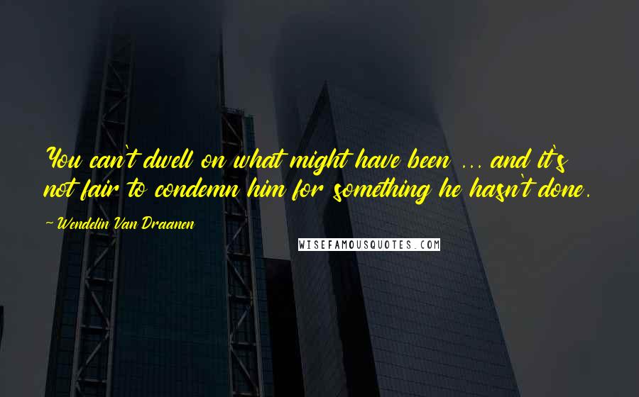 Wendelin Van Draanen Quotes: You can't dwell on what might have been ... and it's not fair to condemn him for something he hasn't done.